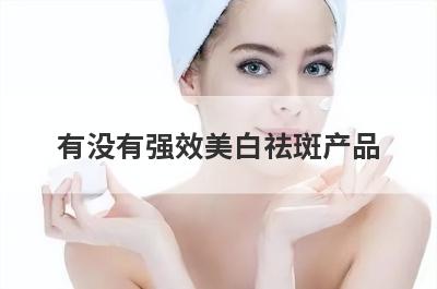 有没有强效美白祛斑产品