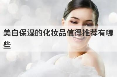 美白保湿的化妆品值得推荐有哪
些
