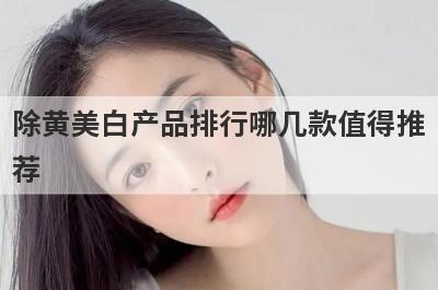 除黄美白产品排行哪几款值得推
荐
