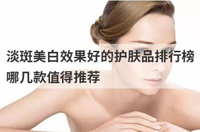 淡斑美白效果好的护肤品排行榜
哪几款值得推荐
