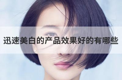 迅速美白的产品效果好的有哪些