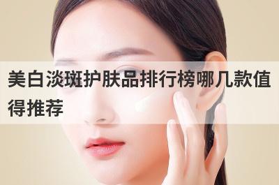 美白淡斑护肤品排行榜哪几款值
得推荐
