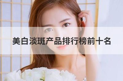 美白淡斑产品排行榜前十名