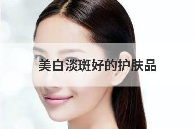 美白淡斑好的护肤品