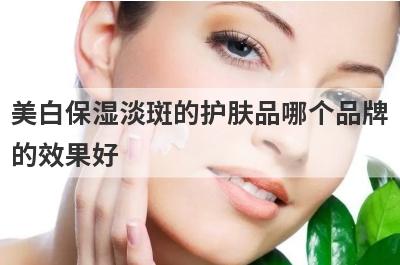 美白保湿淡斑的护肤品哪个品牌
的效果好
