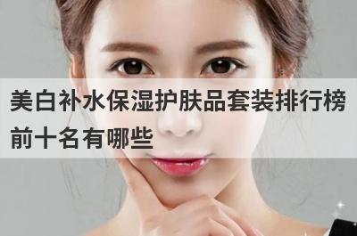 美白补水保湿护肤品套装排行榜
前十名有哪些
