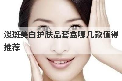 淡斑美白护肤品套盒哪几款值得
推荐
