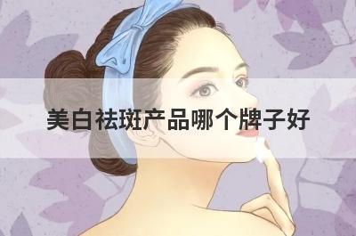 美白祛斑产品哪个牌子好