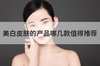 美白皮肤的产品哪几款值得推荐