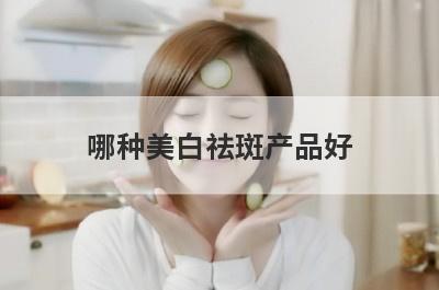 哪种美白祛斑产品好