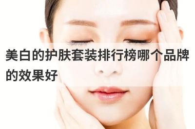 美白的护肤套装排行榜哪个品牌
的效果好
