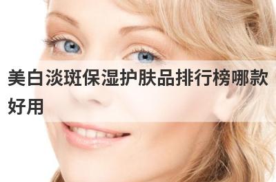 美白淡斑保湿护肤品排行榜哪款
好用
