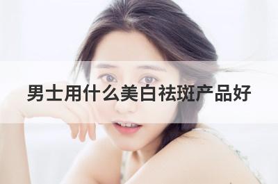 男士用什么美白祛斑产品好