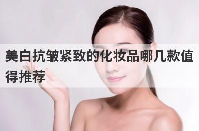 美白抗皱紧致的化妆品哪几款值
得推荐
