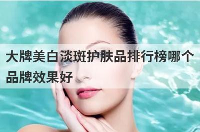大牌美白淡斑护肤品排行榜哪个
品牌效果好
