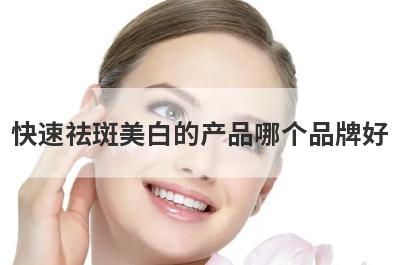 快速祛斑美白的产品哪个品牌好