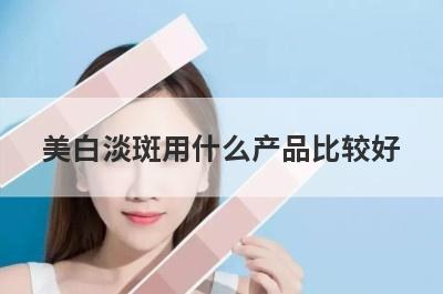 美白淡斑用什么产品比较好