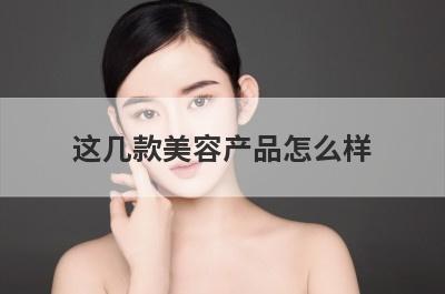 这几款美容产品怎么样