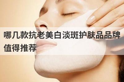 哪几款抗老美白淡斑护肤品品牌
值得推荐
