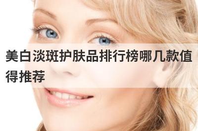 美白淡斑护肤品排行榜哪几款值
得推荐
