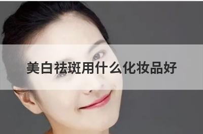 美白祛斑用什么化妆品好