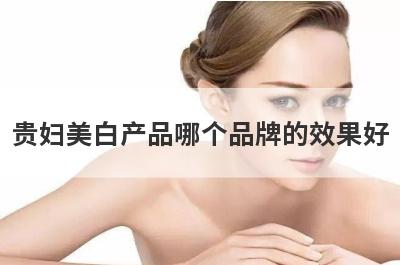 贵妇美白产品哪个品牌的效果好