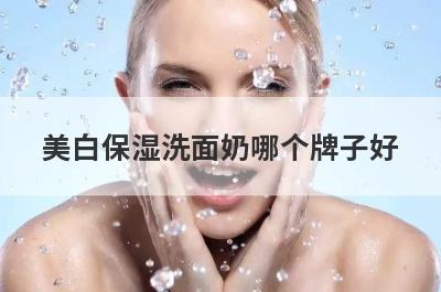 美白保湿洗面奶哪个牌子好