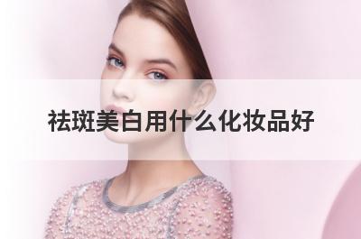 祛斑美白用什么化妆品好