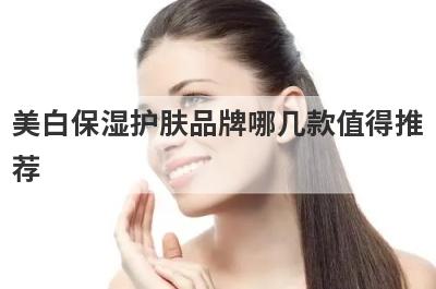 美白保湿护肤品牌哪几款值得推
荐
