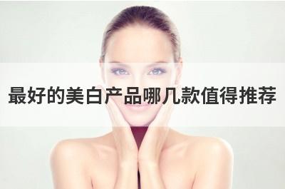 最好的美白产品哪几款值得推荐