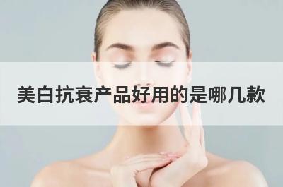 美白抗衰产品好用的是哪几款