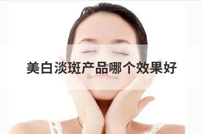 美白淡斑产品哪个效果好