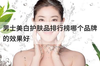 男士美白护肤品排行榜哪个品牌
的效果好
