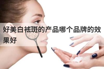 好美白祛斑的产品哪个品牌的效
果好
