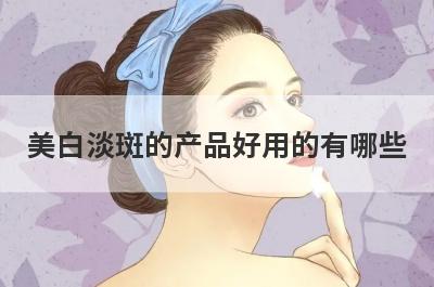 美白淡斑的产品好用的有哪些