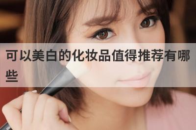 可以美白的化妆品值得推荐有哪
些
