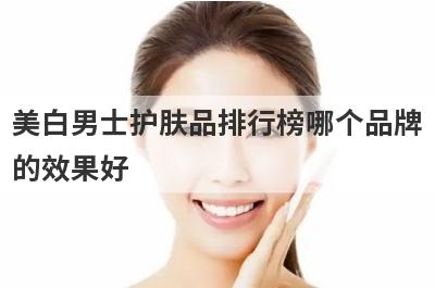 美白男士护肤品排行榜哪个品牌
的效果好
