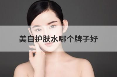 美白护肤水哪个牌子好