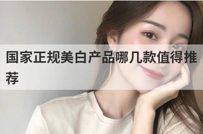国家正规美白产品哪几款值得推
荐
