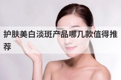 护肤美白淡斑产品哪几款值得推
荐
