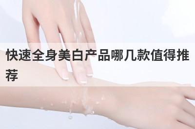 快速全身美白产品哪几款值得推
荐
