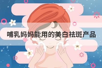 哺乳妈妈能用的美白祛斑产品