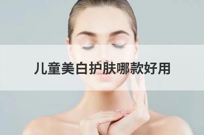 儿童美白护肤哪款好用