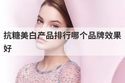 抗糖美白产品排行哪个品牌效果
好
