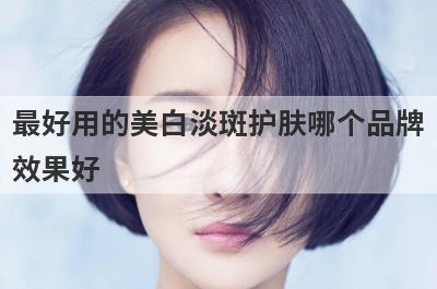最好用的美白淡斑护肤哪个品牌
效果好

