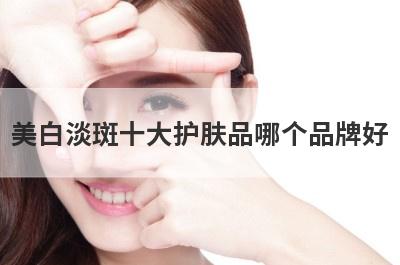 美白淡斑十大护肤品哪个品牌好