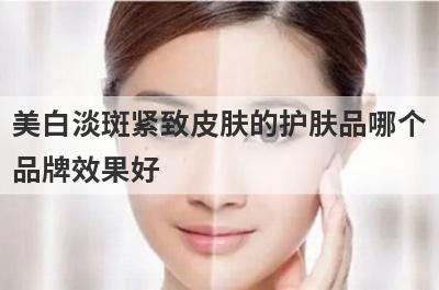 美白淡斑紧致皮肤的护肤品哪个
品牌效果好
