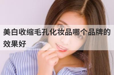美白收缩毛孔化妆品哪个品牌的
效果好
