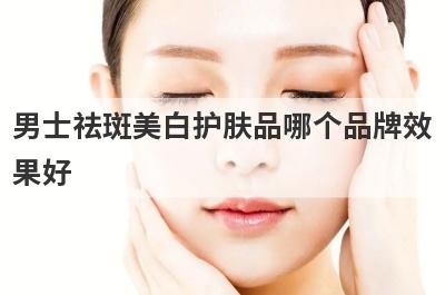 男士祛斑美白护肤品哪个品牌效
果好
