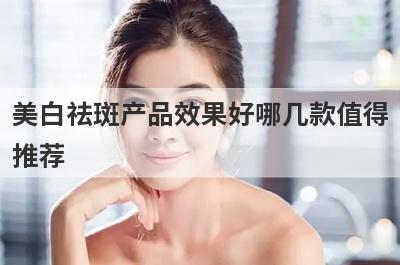 美白祛斑产品效果好哪几款值得
推荐
